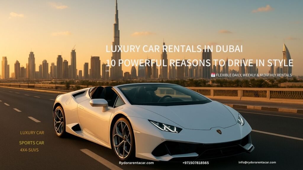 Luxury Car Rentals in Dubai 10 Powerful Reasons to Drive in Style rydorarentacar.com