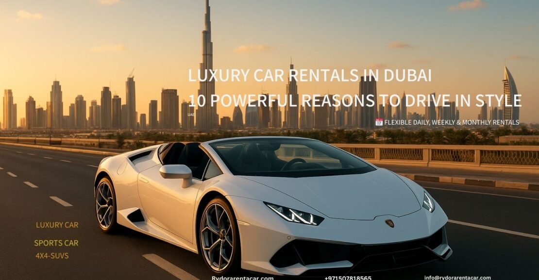 Luxury Car Rentals in Dubai 10 Powerful Reasons to Drive in Style rydorarentacar.com